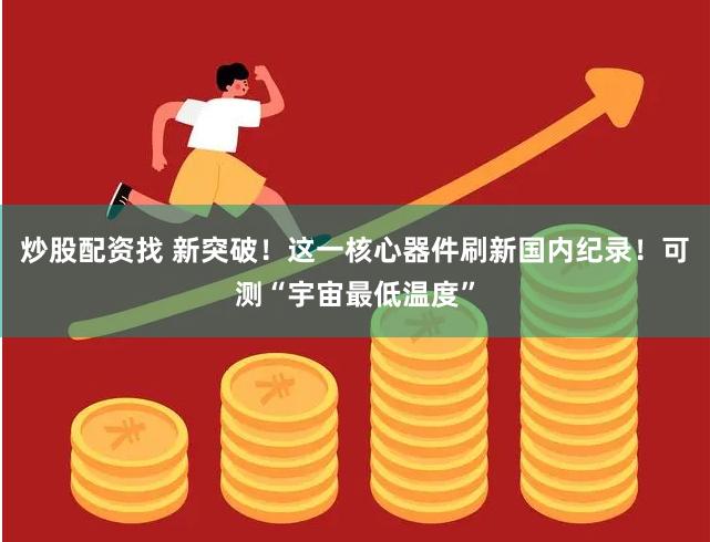 炒股配资找 新突破！这一核心器件刷新国内纪录！可测“宇宙最低温度”