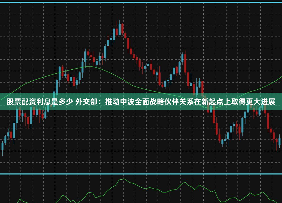 股票配资利息是多少 外交部：推动中波全面战略伙伴关系在新起点上取得更大进展