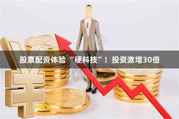 股票配资体验 “硬科技”！投资激增30倍