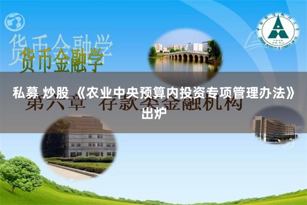 私募 炒股 《农业中央预算内投资专项管理办法》出炉