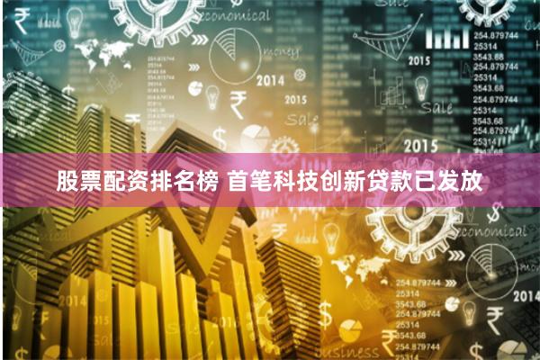 股票配资排名榜 首笔科技创新贷款已发放