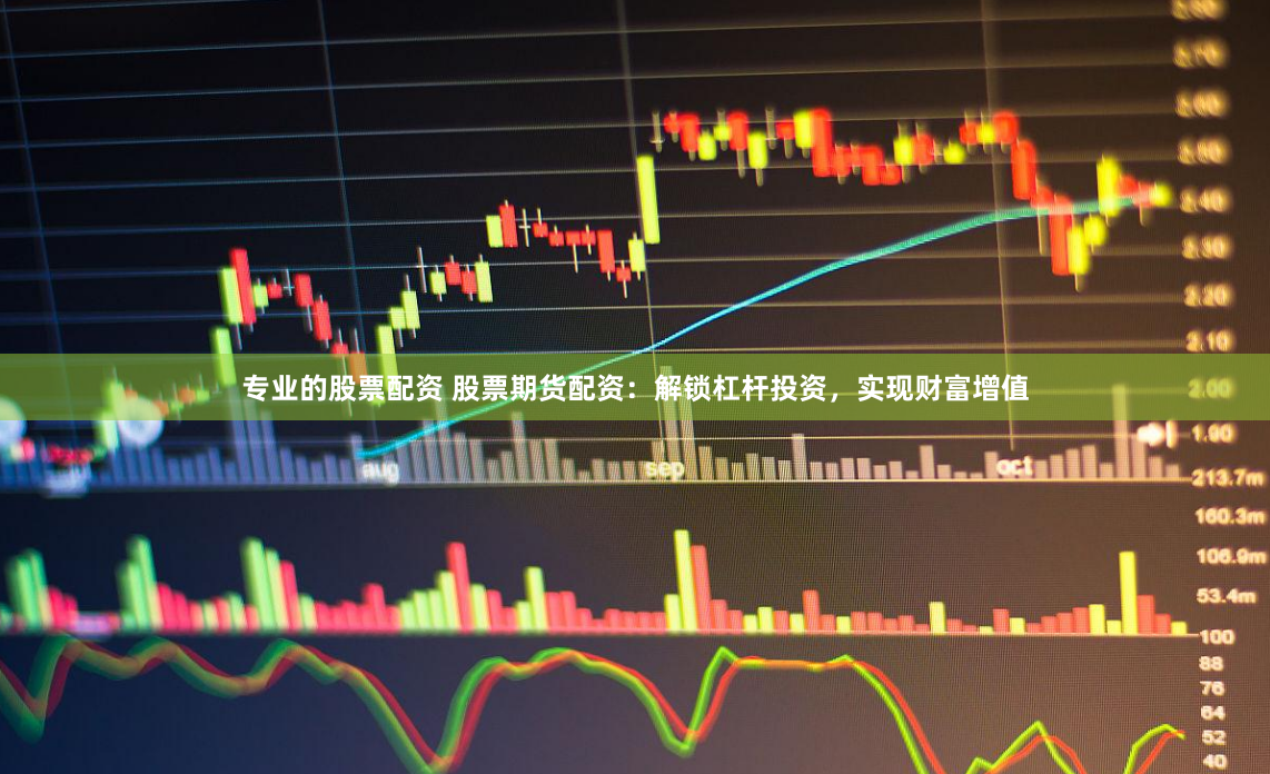 专业的股票配资 股票期货配资：解锁杠杆投资，实现财富增值