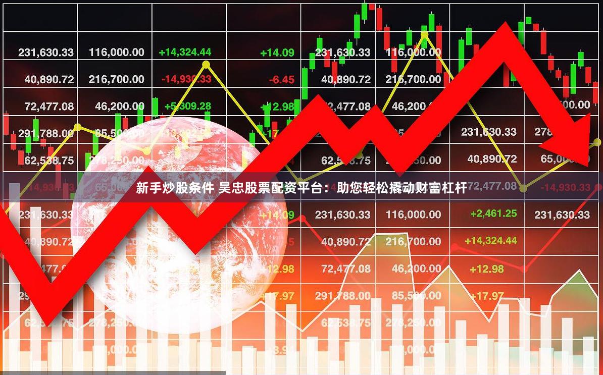 新手炒股条件 吴忠股票配资平台：助您轻松撬动财富杠杆