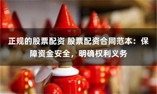 正规的股票配资 股票配资合同范本：保障资金安全，明确权利义务