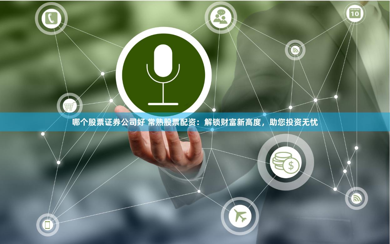 哪个股票证券公司好 常熟股票配资：解锁财富新高度，助您投资无忧