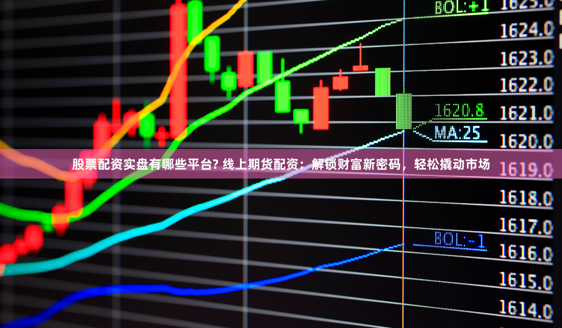 股票配资实盘有哪些平台? 线上期货配资：解锁财富新密码，轻松撬动市场