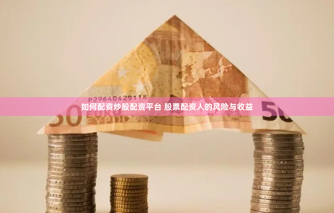 如何配资炒股配资平台 股票配资人的风险与收益