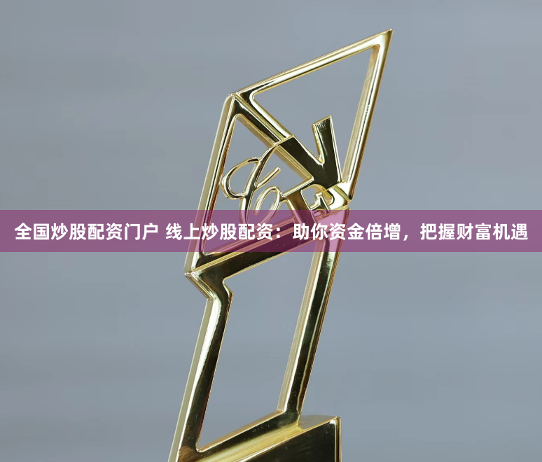 全国炒股配资门户 线上炒股配资：助你资金倍增，把握财富机遇