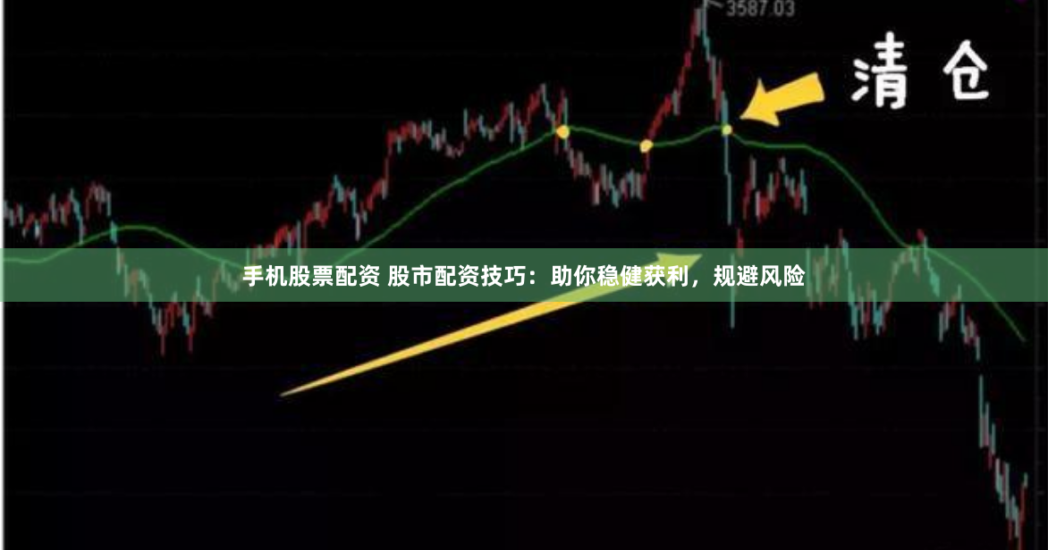 手机股票配资 股市配资技巧：助你稳健获利，规避风险