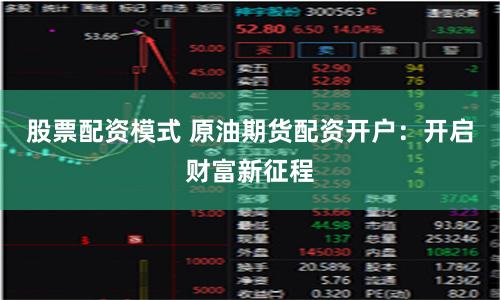 股票配资模式 原油期货配资开户：开启财富新征程