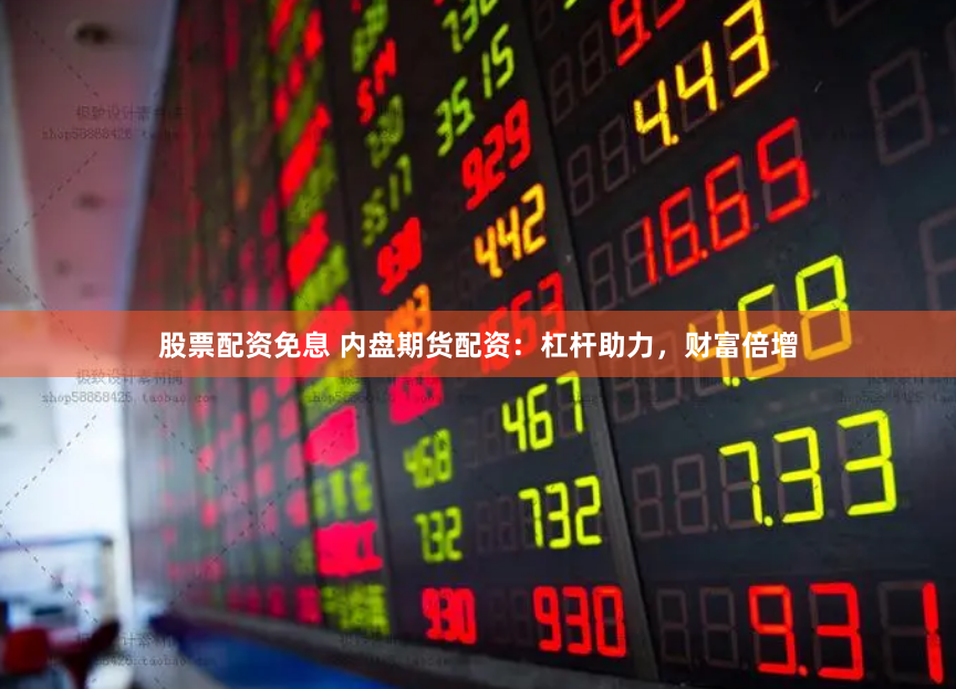 股票配资免息 内盘期货配资：杠杆助力，财富倍增