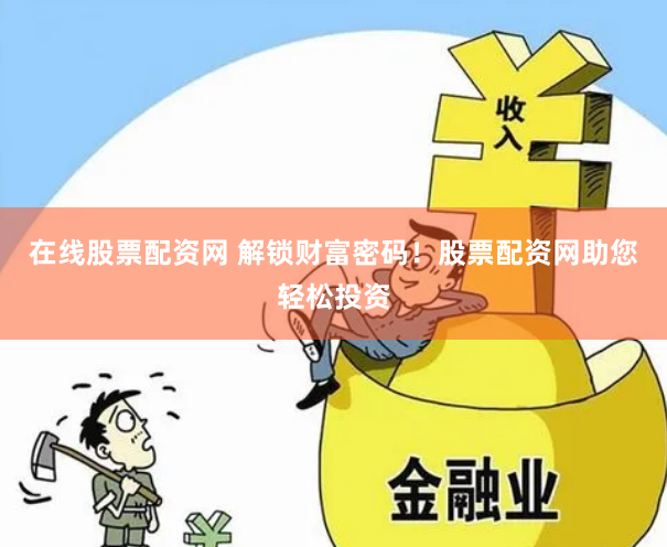 在线股票配资网 解锁财富密码！股票配资网助您轻松投资