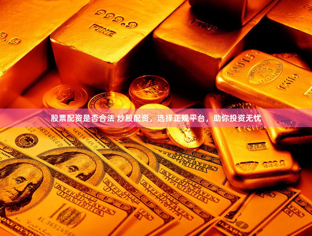 股票配资是否合法 炒股配资，选择正规平台，助你投资无忧