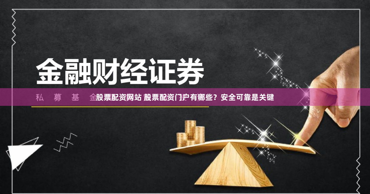 股票配资网站 股票配资门户有哪些？安全可靠是关键