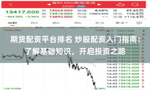 期货配资平台排名 炒股配资入门指南：了解基础知识，开启投资之路