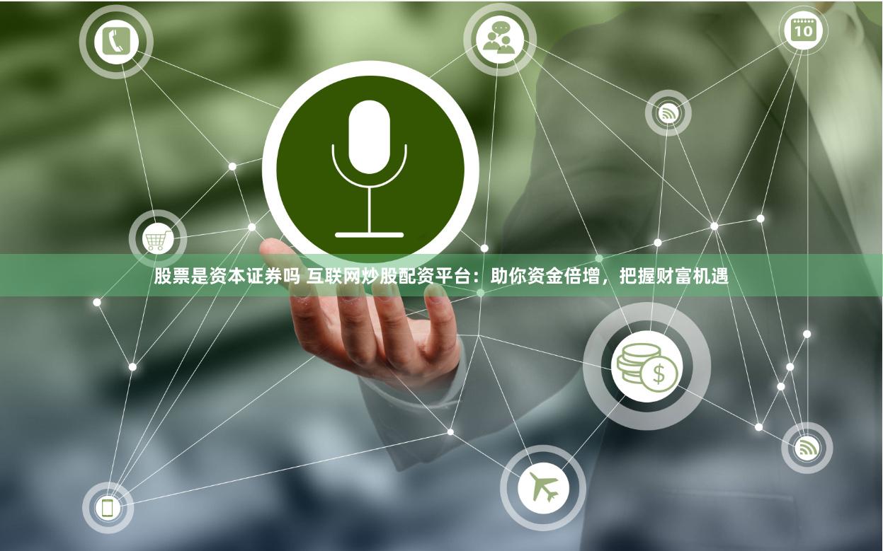 股票是资本证券吗 互联网炒股配资平台：助你资金倍增，把握财富机遇