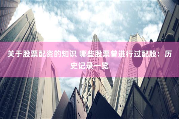 关于股票配资的知识 哪些股票曾进行过配股：历史记录一览