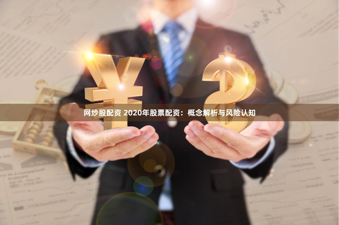 网炒股配资 2020年股票配资：概念解析与风险认知