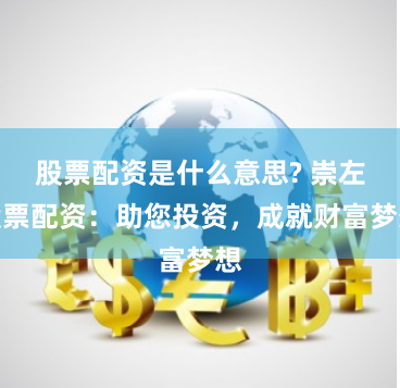 股票配资是什么意思? 崇左股票配资：助您投资，成就财富梦想