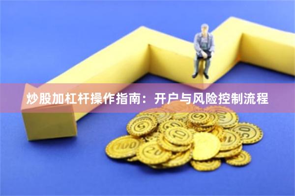 炒股加杠杆操作指南：开户与风险控制流程