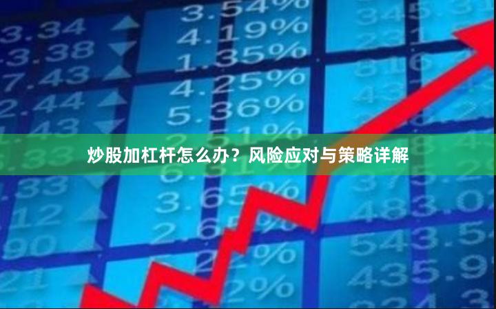炒股加杠杆怎么办？风险应对与策略详解
