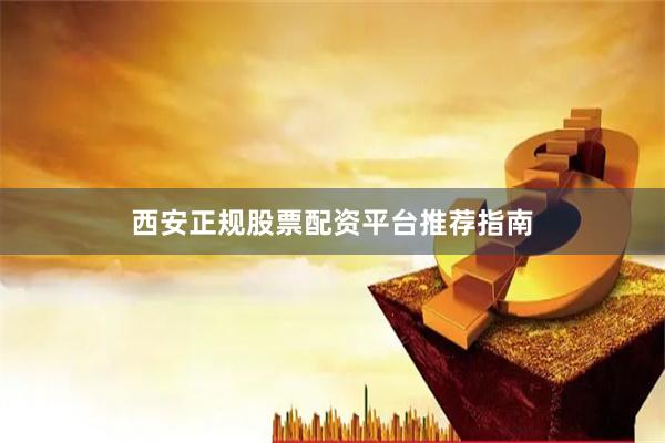 西安正规股票配资平台推荐指南