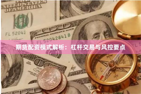 期货配资模式解析：杠杆交易与风控要点