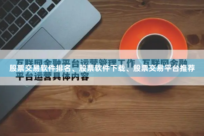 股票交易软件排名、股票软件下载、股票交易平台推荐