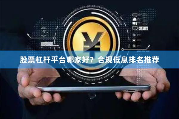 股票杠杆平台哪家好？合规低息排名推荐