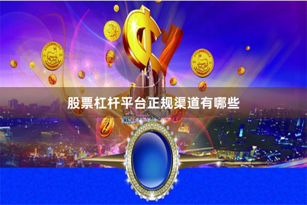 股票杠杆平台正规渠道有哪些