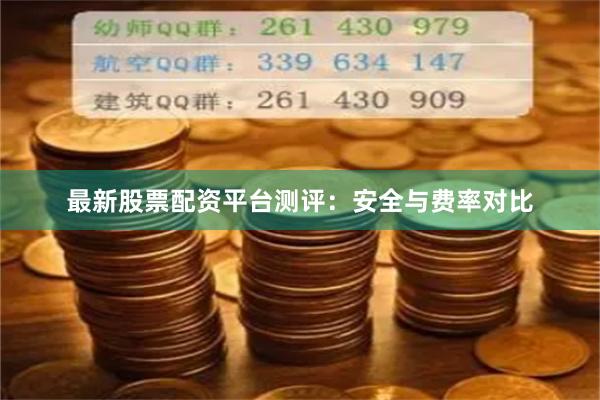 最新股票配资平台测评：安全与费率对比