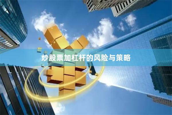 炒股票加杠杆的风险与策略