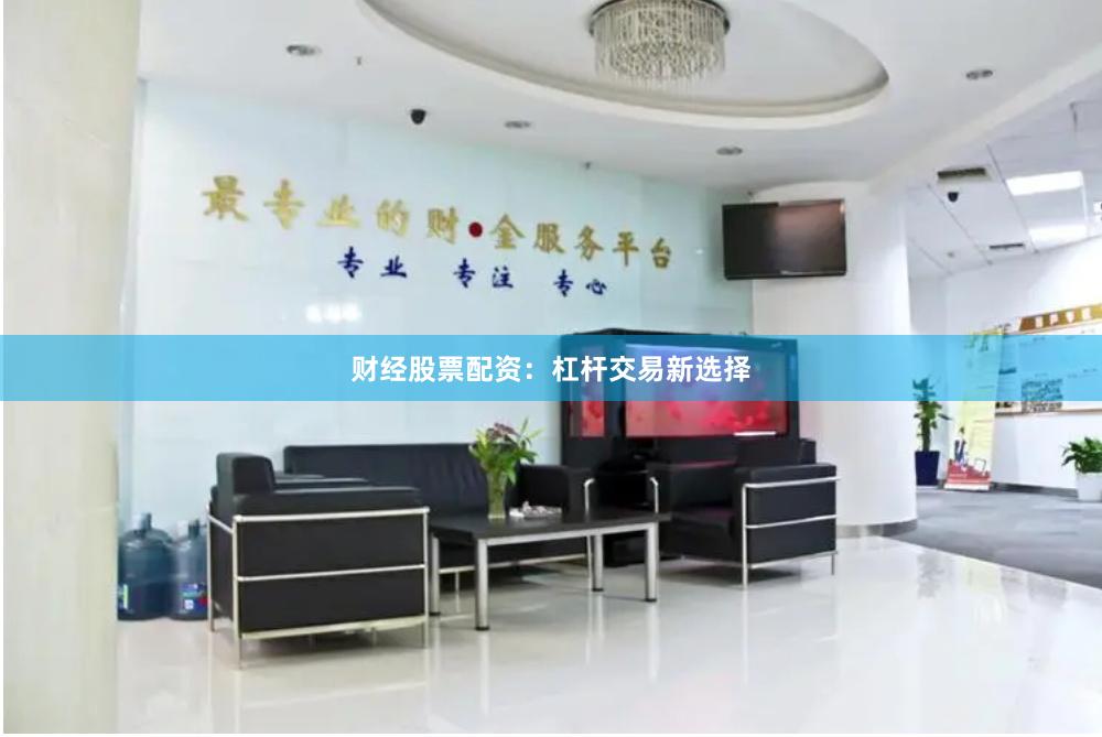 财经股票配资：杠杆交易新选择