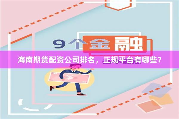 海南期货配资公司排名，正规平台有哪些？