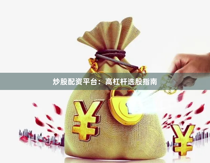 炒股配资平台：高杠杆选股指南