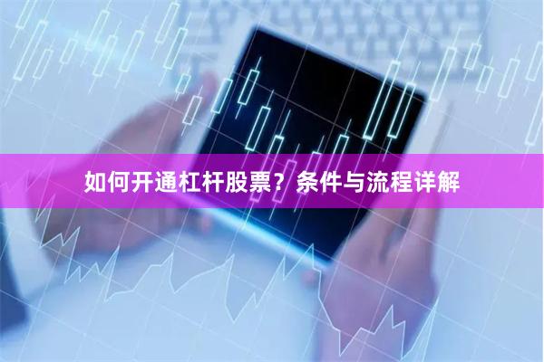 如何开通杠杆股票？条件与流程详解