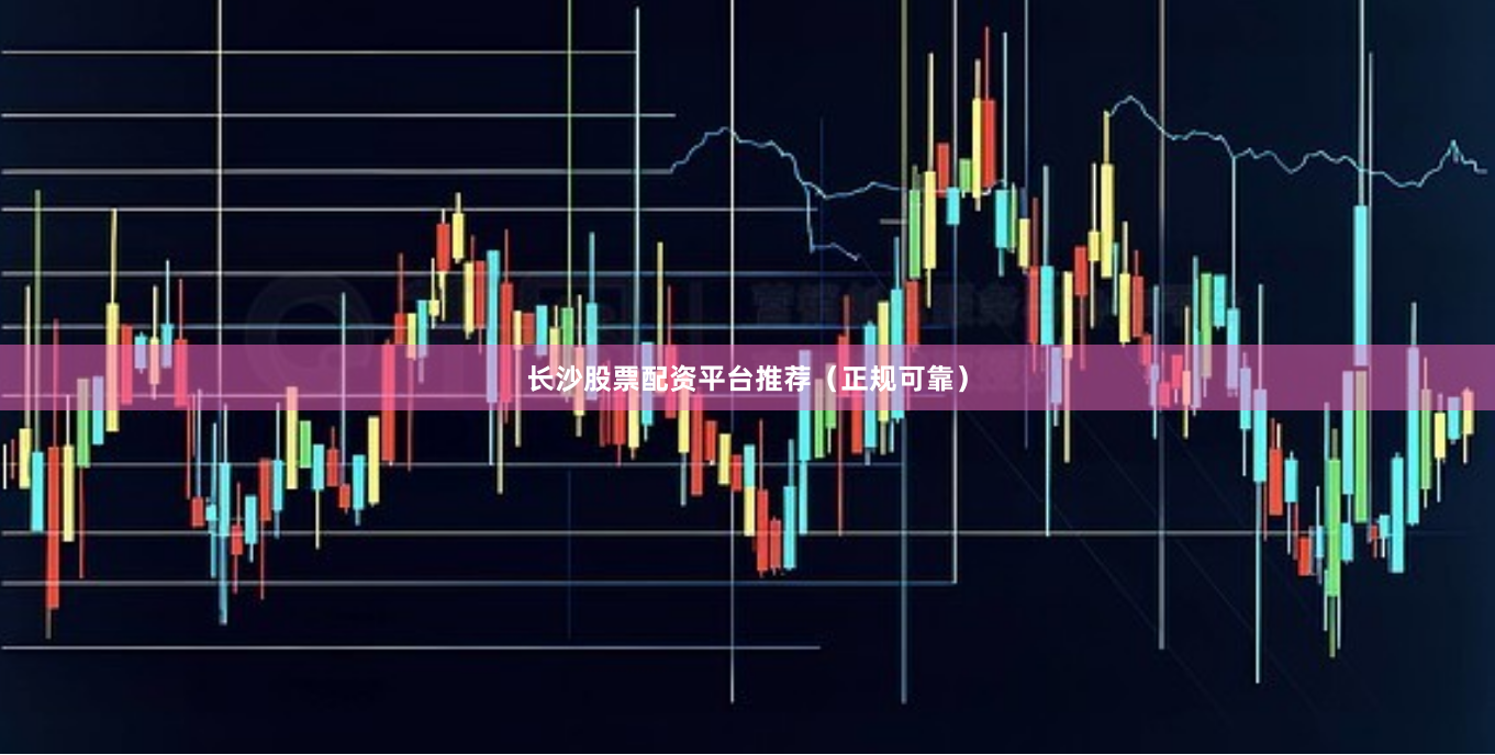 长沙股票配资平台推荐（正规可靠）