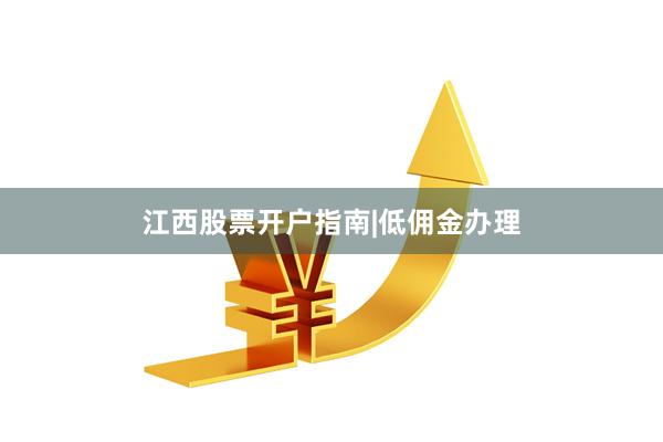 江西股票开户指南|低佣金办理
