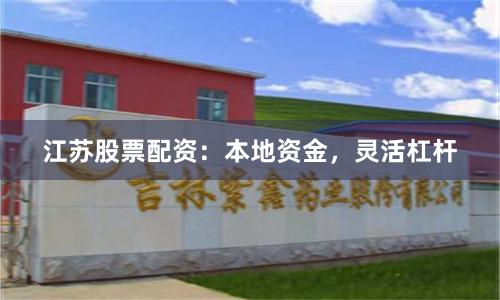 江苏股票配资：本地资金，灵活杠杆