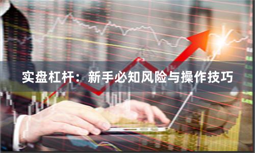 实盘杠杆：新手必知风险与操作技巧