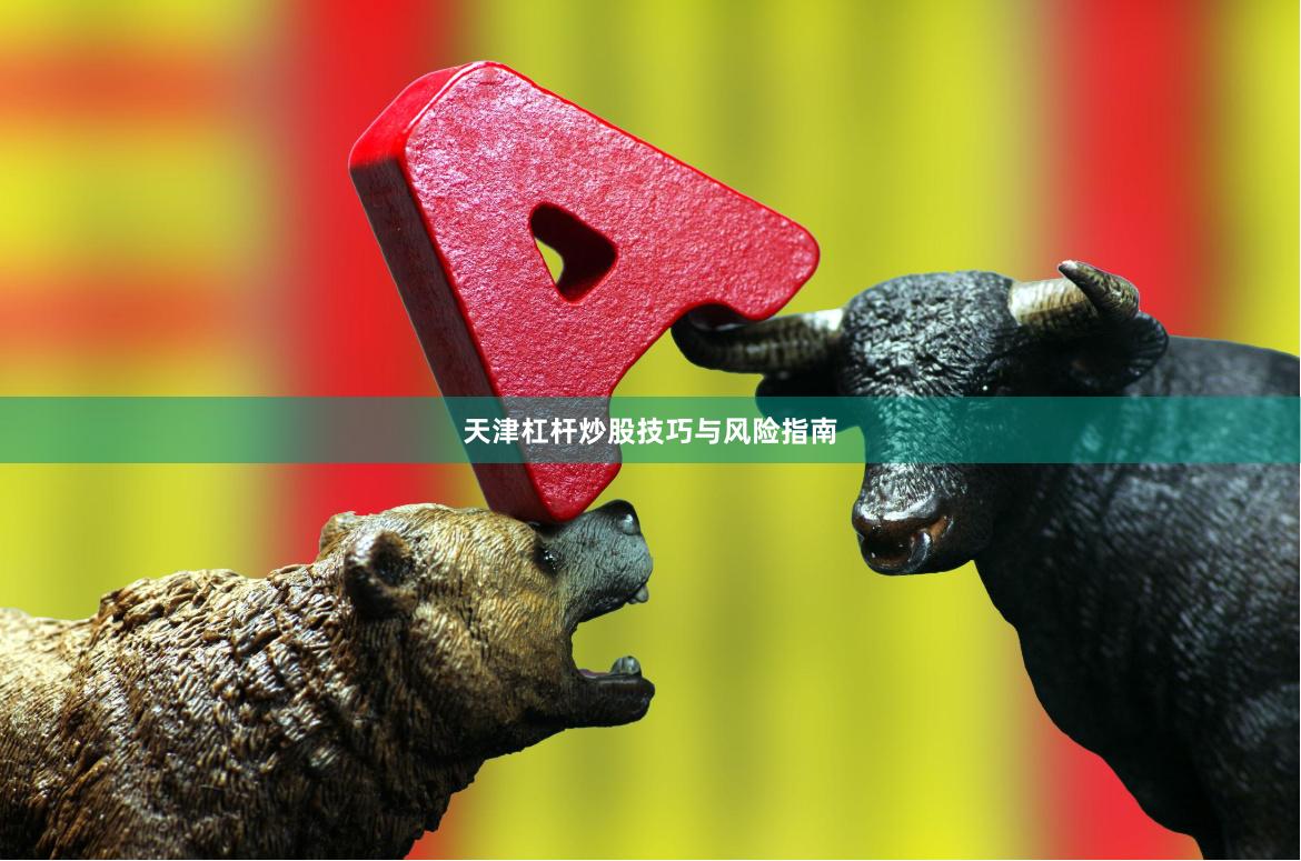 天津杠杆炒股技巧与风险指南