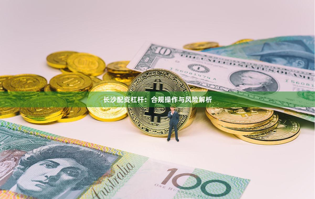 长沙配资杠杆：合规操作与风险解析