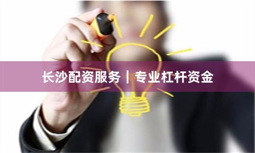 长沙配资服务｜专业杠杆资金