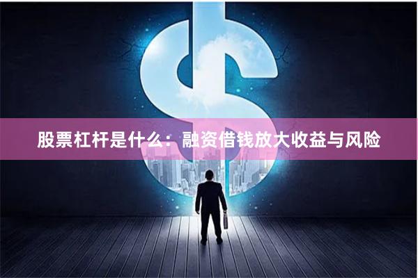股票杠杆是什么：融资借钱放大收益与风险