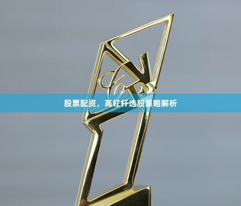 股票配资，高杠杆选股策略解析