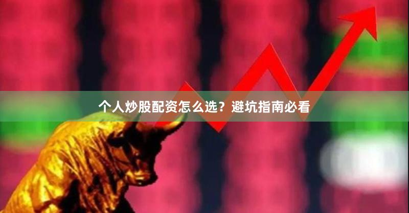 个人炒股配资怎么选？避坑指南必看