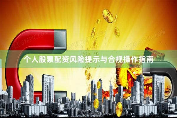 个人股票配资风险提示与合规操作指南