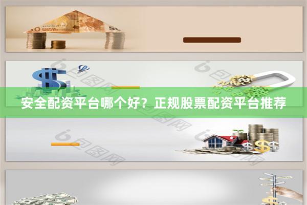 安全配资平台哪个好？正规股票配资平台推荐