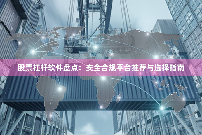 股票杠杆软件盘点：安全合规平台推荐与选择指南