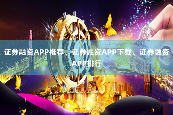 证券融资APP推荐、证券融资APP下载、证券融资APP排行
